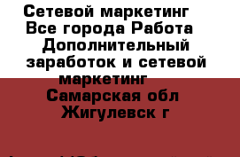 Сетевой маркетинг. - Все города Работа » Дополнительный заработок и сетевой маркетинг   . Самарская обл.,Жигулевск г.